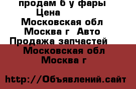 продам б.у фары › Цена ­ 4 000 - Московская обл., Москва г. Авто » Продажа запчастей   . Московская обл.,Москва г.